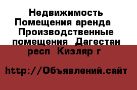 Недвижимость Помещения аренда - Производственные помещения. Дагестан респ.,Кизляр г.